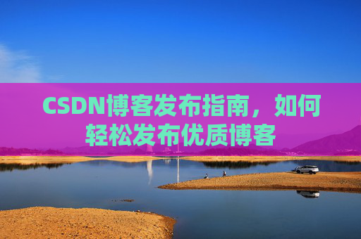CSDN博客发布指南，如何轻松发布优质博客